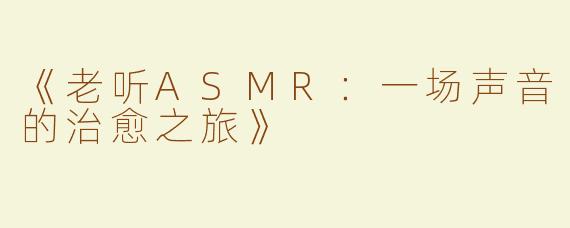 《老听ASMR：一场声音的治愈之旅》