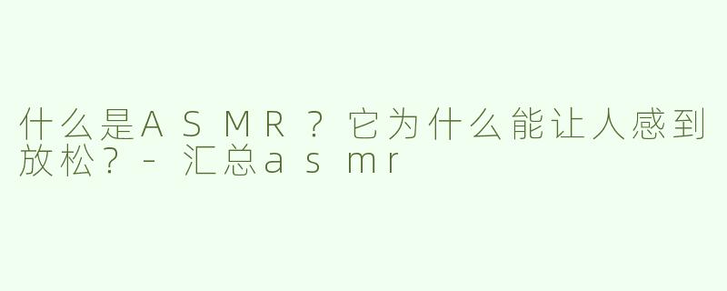 什么是ASMR？它为什么能让人感到放松？