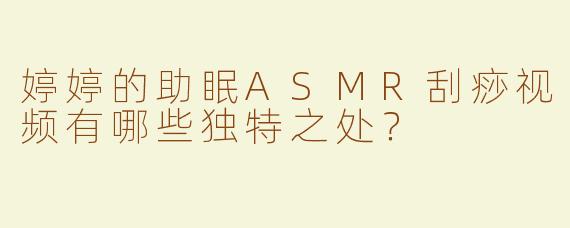 婷婷的助眠ASMR刮痧视频有哪些独特之处？