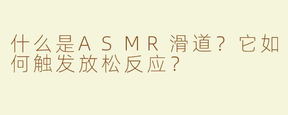 什么是ASMR滑道？它如何触发放松反应？