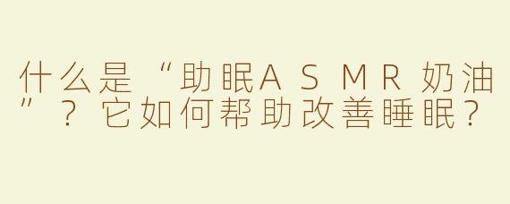 什么是“助眠ASMR奶油”？它如何帮助改善睡眠？