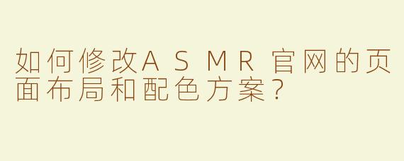 如何修改ASMR官网的页面布局和配色方案？
