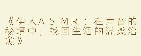 《伊人ASMR：在声音的秘境中，找回生活的温柔治愈》