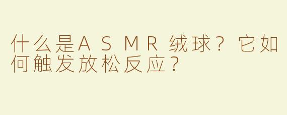 什么是ASMR绒球？它如何触发放松反应？