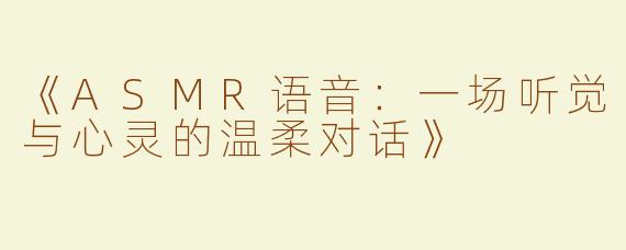 《ASMR语音：一场听觉与心灵的温柔对话》