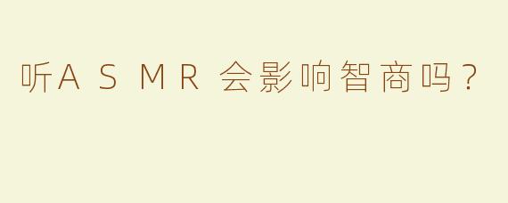 听ASMR会影响智商吗？