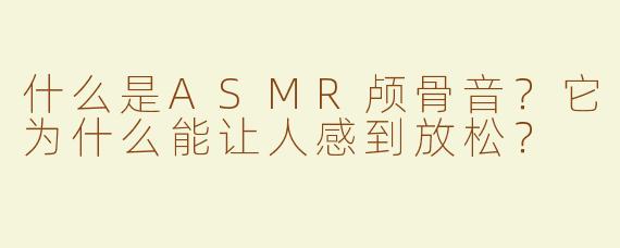 什么是ASMR颅骨音？它为什么能让人感到放松？