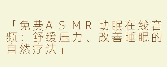 「免费ASMR助眠在线音频：舒缓压力、改善睡眠的自然疗法」