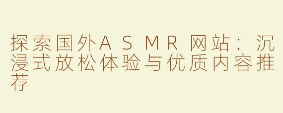 探索国外ASMR网站：沉浸式放松体验与优质内容推荐