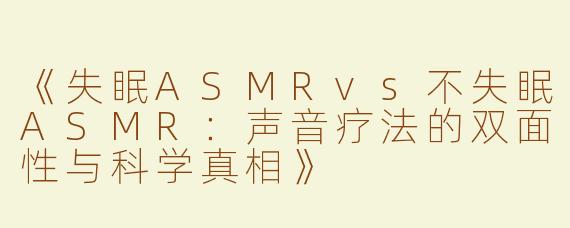 《失眠ASMRvs不失眠ASMR：声音疗法的双面性与科学真相》