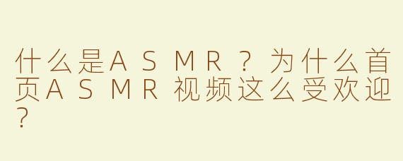 什么是ASMR？为什么首页ASMR视频这么受欢迎？