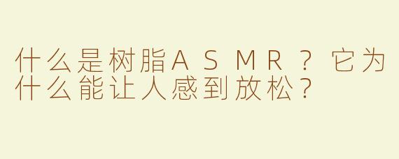 什么是树脂ASMR？它为什么能让人感到放松？