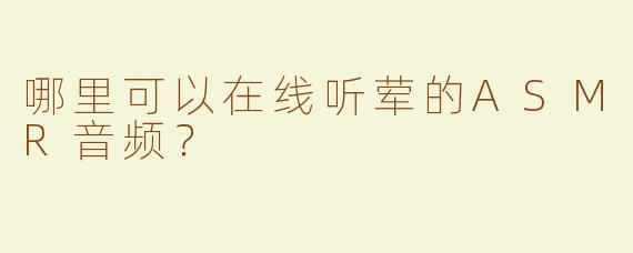 哪里可以在线听荤的ASMR音频？