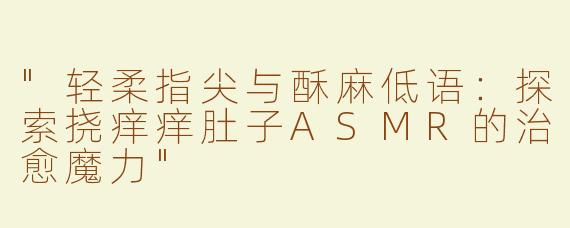 "轻柔指尖与酥麻低语：探索挠痒痒肚子ASMR的治愈魔力"