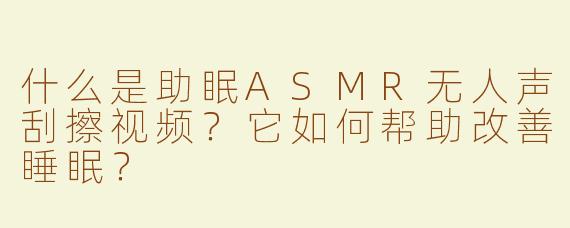 什么是助眠ASMR无人声刮擦视频？它如何帮助改善睡眠？