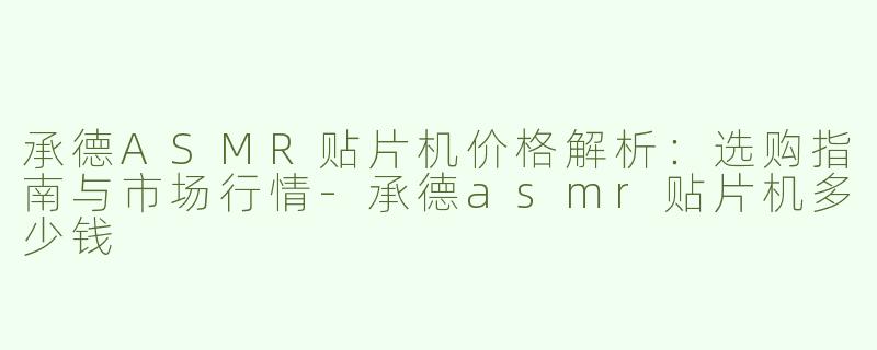 承德ASMR贴片机价格解析：选购指南与市场行情