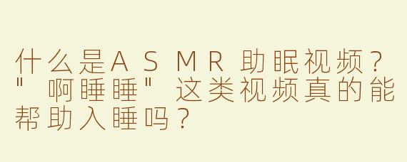 什么是ASMR助眠视频？