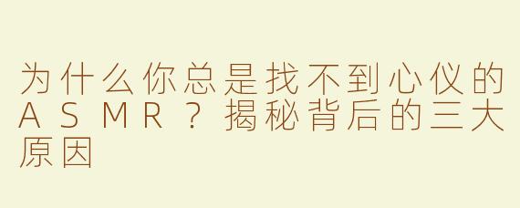 为什么你总是找不到心仪的ASMR？揭秘背后的三大原因