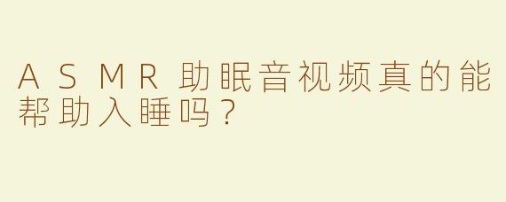 ASMR助眠音视频真的能帮助入睡吗？