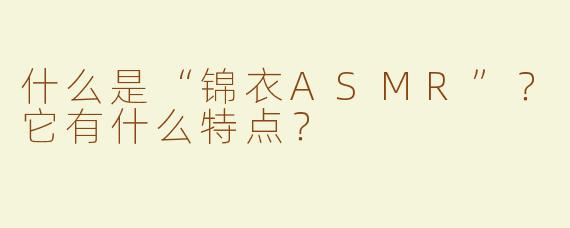 什么是“锦衣ASMR”？它有什么特点？