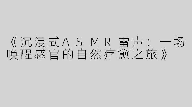 《沉浸式ASMR雷声：一场唤醒感官的自然疗愈之旅》