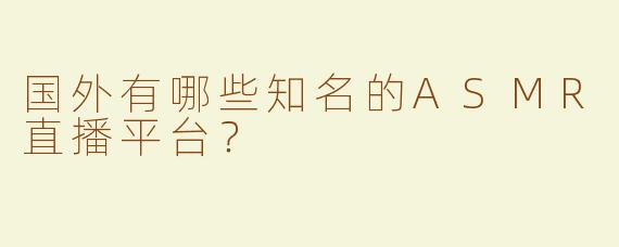 国外有哪些知名的ASMR直播平台？