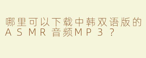 哪里可以下载中韩双语版的ASMR音频MP3？