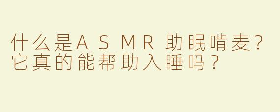 什么是ASMR助眠啃麦？它真的能帮助入睡吗？