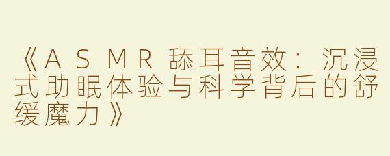《ASMR舔耳音效：沉浸式助眠体验与科学背后的舒缓魔力》