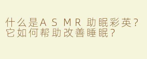 什么是ASMR助眠彩英？它如何帮助改善睡眠？