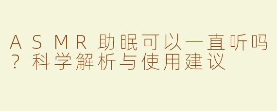 ASMR助眠可以一直听吗？科学解析与使用建议