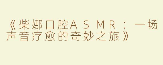 《柴娜口腔ASMR：一场声音疗愈的奇妙之旅》
