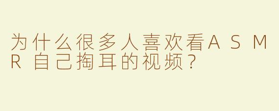 为什么很多人喜欢看ASMR自己掏耳的视频？