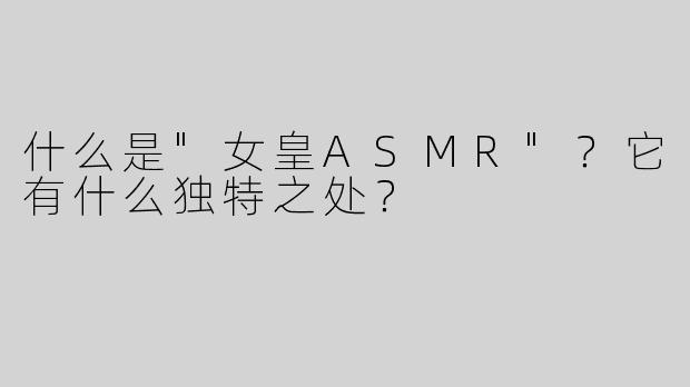什么是"女皇ASMR"？它有什么独特之处？