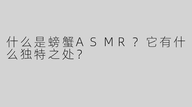 什么是螃蟹ASMR？它有什么独特之处？