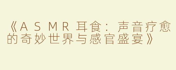 《ASMR耳食：声音疗愈的奇妙世界与感官盛宴》