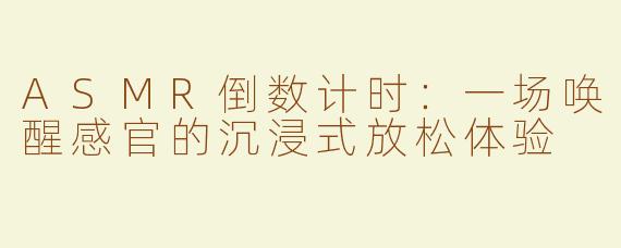 ASMR倒数计时：一场唤醒感官的沉浸式放松体验