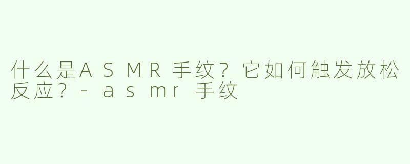 什么是ASMR手纹？它如何触发放松反应？