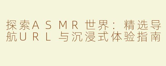 探索ASMR世界：精选导航URL与沉浸式体验指南