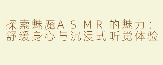 探索魅魔ASMR的魅力：舒缓身心与沉浸式听觉体验