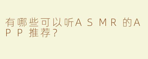 有哪些可以听ASMR的APP推荐？