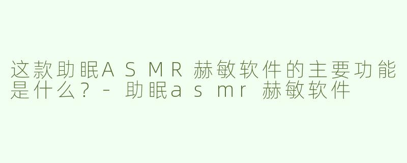 这款助眠ASMR赫敏软件的主要功能是什么？-助眠asmr赫敏软件