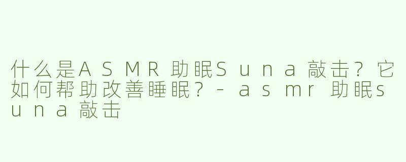什么是ASMR助眠Suna敲击？它如何帮助改善睡眠？