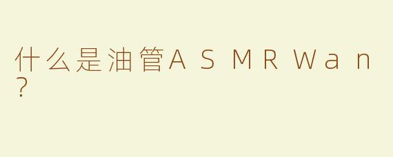 什么是油管ASMRWan？