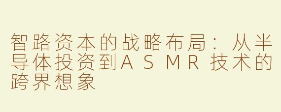 智路资本的战略布局：从半导体投资到ASMR技术的跨界想象
