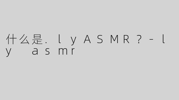 什么是.lyASMR？