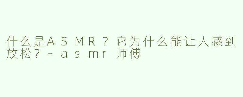 什么是ASMR？它为什么能让人感到放松？