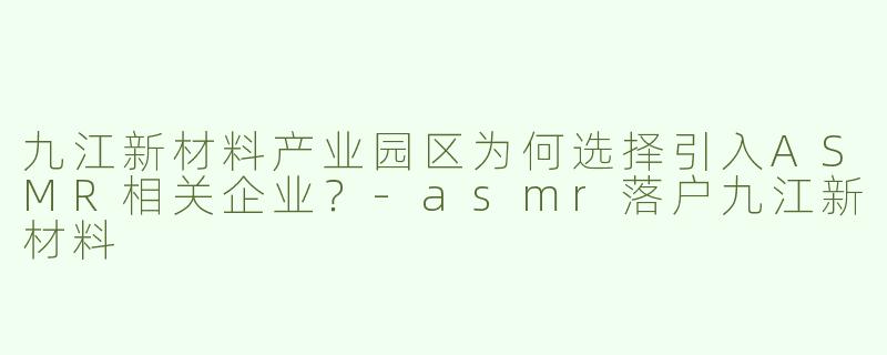 九江新材料产业园区为何选择引入ASMR相关企业？