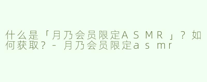 什么是「月乃会员限定ASMR」？如何获取？