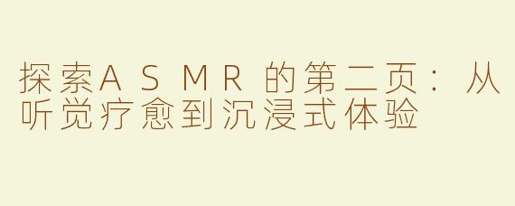 探索ASMR的第二页：从听觉疗愈到沉浸式体验